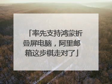 率先支持鸿蒙折叠屏电脑，阿里邮箱这步棋走对了