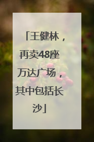 王健林，再卖48座万达广场，其中包括长沙