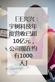 王兴兴：宇树科技年度营收已超10亿元，公司现在约有1000人