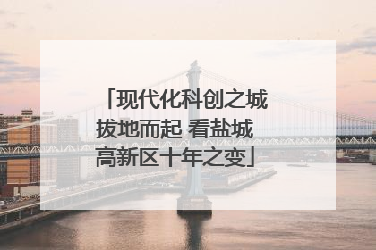 现代化科创之城拔地而起 看盐城高新区十年之变