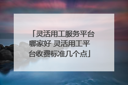 灵活用工服务平台哪家好 灵活用工平台收费标准几个点