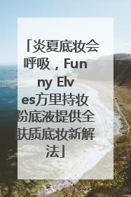 炎夏底妆会呼吸，Funny Elves方里持妆粉底液提供全肤质底妆新解法