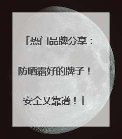 热门品牌分享：防晒霜好的牌子！安全又靠谱！