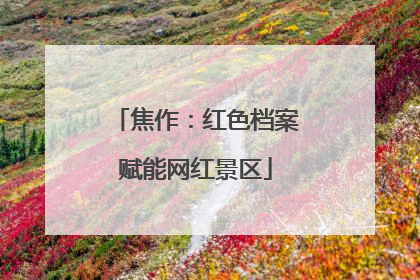 焦作：红色档案赋能网红景区
