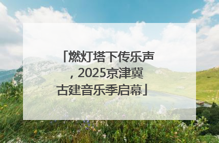 燃灯塔下传乐声，2025京津冀古建音乐季启幕