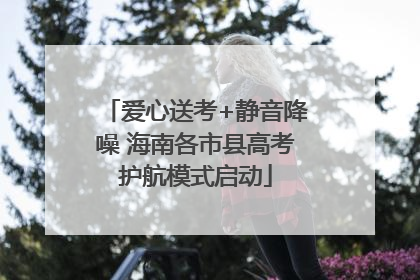 爱心送考+静音降噪 海南各市县高考护航模式启动