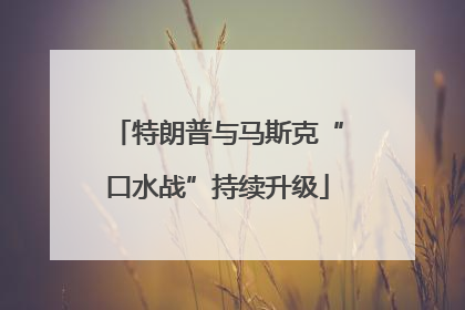 特朗普与马斯克“口水战”持续升级