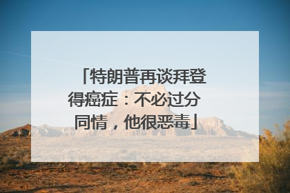 特朗普再谈拜登得癌症：不必过分同情，他很恶毒