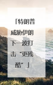 特朗普威胁伊朗下一波打击“更残酷”