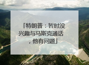 特朗普：暂时没兴趣与马斯克通话，他有问题