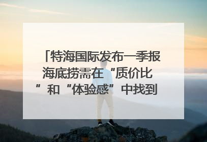 特海国际发布一季报 海底捞需在“质价比”和“体验感”中找到平衡｜新经济观察