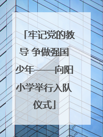 牢记党的教导 争做强国少年——向阳小学举行入队仪式