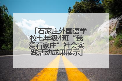 石家庄外国语学校七年级4班“我爱石家庄”社会实践活动成果展示