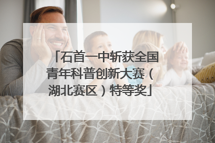 石首一中斩获全国青年科普创新大赛（湖北赛区）特等奖