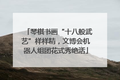 琴棋书画“十八般武艺”样样精，文博会机器人组团花式秀绝活