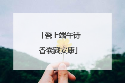瓷上端午诗 香囊藏安康