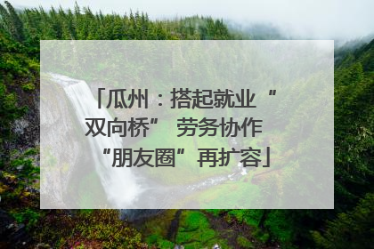 瓜州：搭起就业“双向桥” 劳务协作“朋友圈”再扩容