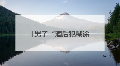 男子“酒后犯糊涂”骑走别人的车，结果到派出所还车、道歉还赔了500元