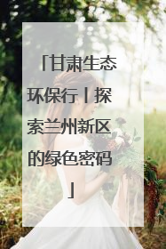 甘肃生态环保行丨探索兰州新区的绿色密码