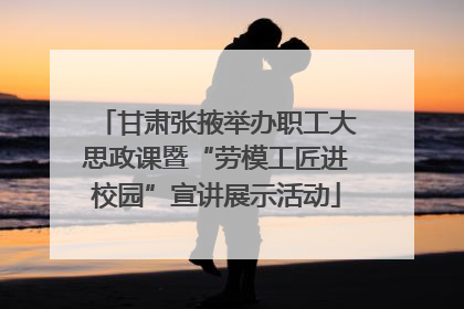 甘肃张掖举办职工大思政课暨“劳模工匠进校园”宣讲展示活动