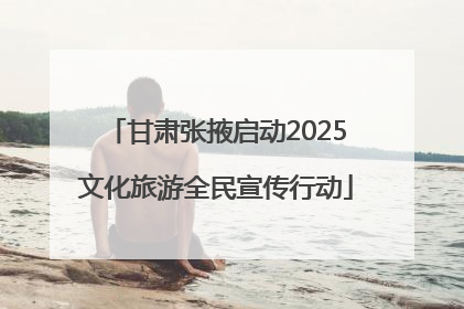 甘肃张掖启动2025文化旅游全民宣传行动