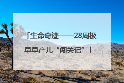 生命奇迹——28周极早早产儿“闯关记”