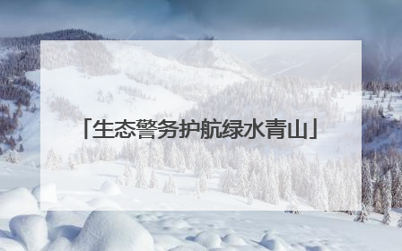 生态警务护航绿水青山