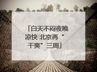 白天不闷夜晚凉快 北京再“干爽”三周