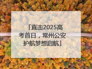 直击2025高考首日，常州公安护航梦想启航