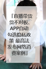 直播带货货不对板、APP自动勾选隐私政策 最高法发布网络消费案例