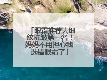 眼霜推荐去细纹抗皱第一名！妈妈不用担心我选错眼霜了