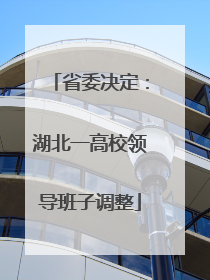 省委决定：湖北一高校领导班子调整