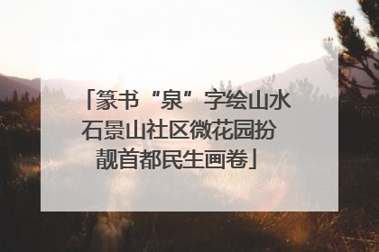篆书“泉”字绘山水 石景山社区微花园扮靓首都民生画卷