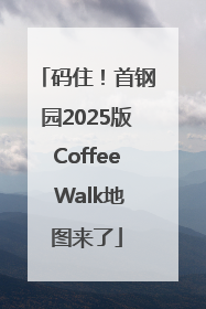 码住！首钢园2025版Coffee Walk地图来了
