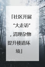 社区开展“大走访”，清理杂物提升楼道环境