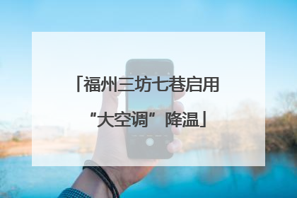福州三坊七巷启用“大空调”降温