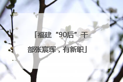 福建“90后”干部张宸珲，有新职