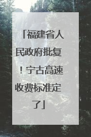 福建省人民政府批复！宁古高速收费标准定了