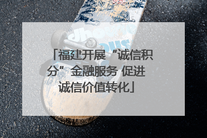 福建开展“诚信积分”金融服务 促进诚信价值转化
