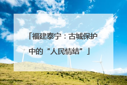 福建泰宁：古城保护中的“人民情结”