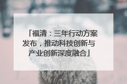 福清：三年行动方案发布，推动科技创新与产业创新深度融合