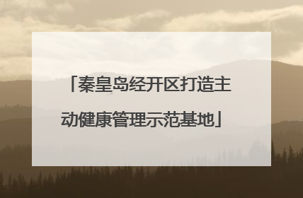 秦皇岛经开区打造主动健康管理示范基地