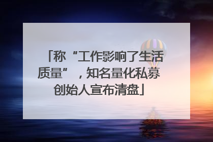 称“工作影响了生活质量”，知名量化私募创始人宣布清盘