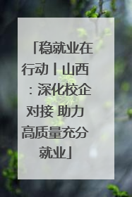 稳就业在行动丨山西：深化校企对接 助力高质量充分就业