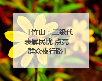 竹山：三级代表解民忧 点亮群众夜行路