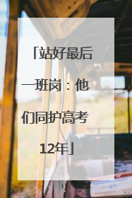 站好最后一班岗：他们同护高考12年
