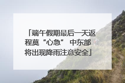 端午假期最后一天返程莫“心急” 中东部将出现降雨注意安全