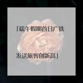 端午假期首日广铁发送旅客创新高