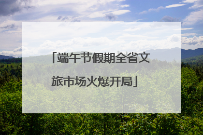 端午节假期全省文旅市场火爆开局