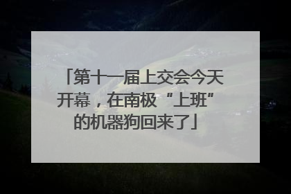 第十一届上交会今天开幕，在南极“上班”的机器狗回来了